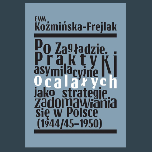 Spotkanie z Ewą Koźmińską-Frejlak, autorką książki „Po Zagładzie. Praktyki asymilacyjne ocalałych jako strategie zadomawiania się w Polsce (1944/45–1950)”