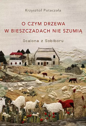 " O czym drzewa w Bieszczadach nie szumią. Ocalona z Sobiboru" Krzysztof Potaczała