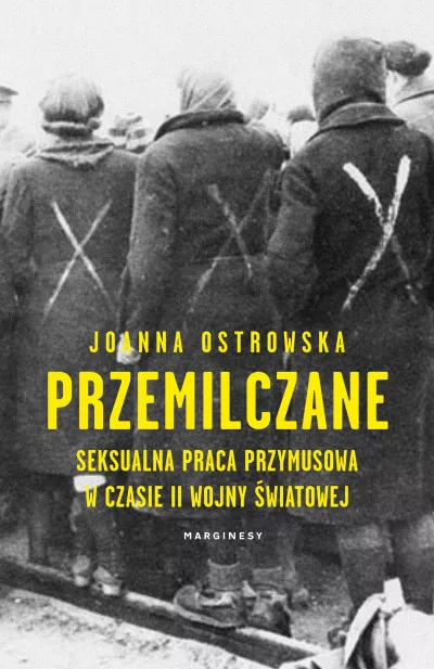 Przemilczane. Seksualna praca przymusowa w trakcie II wojny światowej Joanna Ostrowska