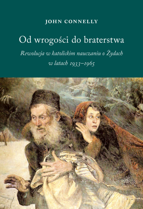 Od wrogości do braterstwa. Rewolucja w katolickim nauczaniu o Żydach w latach 1933-1965 John Connelly