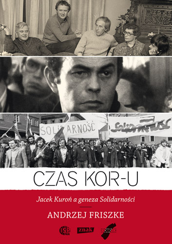 Czas KOR-u. Jacek Kuroń a geneza Solidarności Andrzej Friszke