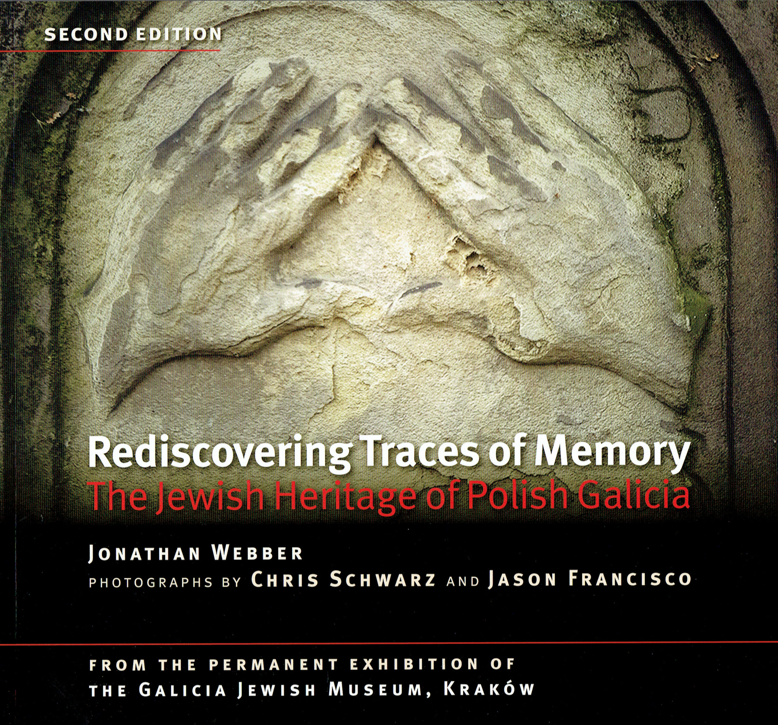 Rediscovering Traces of Memory. The Jewish Heritage of Polish Galicia. Jonathan Webber Photographs: Chris Schwarz, Jason Francisco
