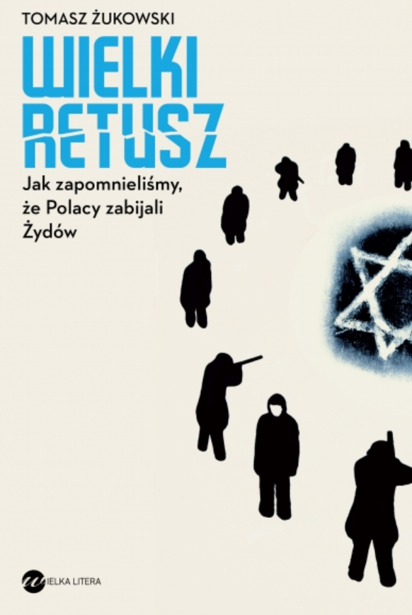 Wielki retusz. Jak zapomnieliśmy, że Polacy zabijali Żydów Tomasz Żukowski