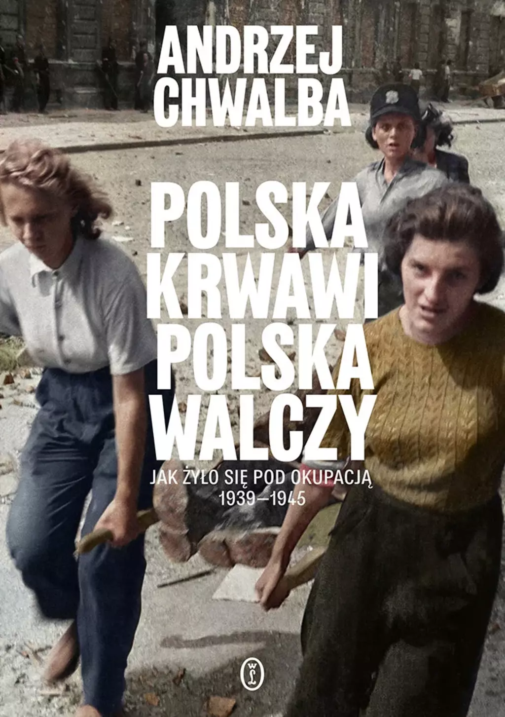 Polska krwawi. Polska walczy. Jak żyło się pod okupacją 1939 - 1945. ANDZREJ CHWALBA