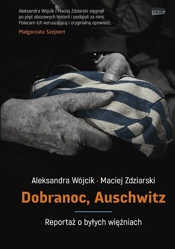 Dobranoc, Auschwitz. Reportaż o byłych więźniach Aleksandra Wójcik, Maciej Zdziarski